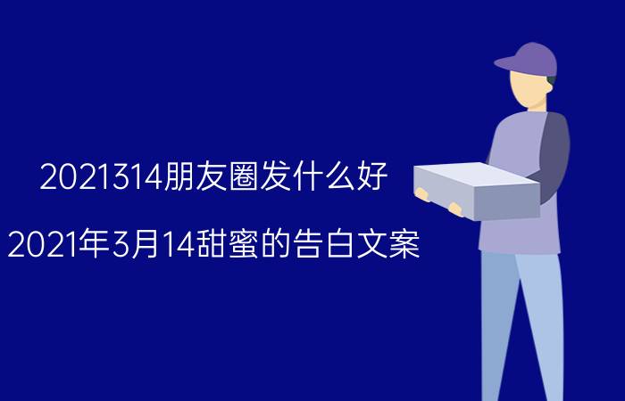 2021314朋友圈发什么好 2021年3月14甜蜜的告白文案